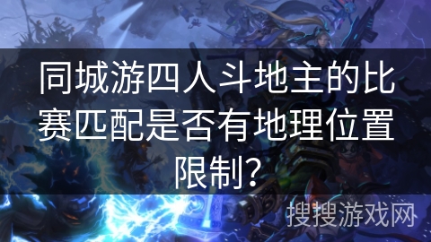 同城游四人斗地主的比赛匹配是否有地理位置限制? 同城游四人斗地主的比赛匹配是否有地理位置限制?