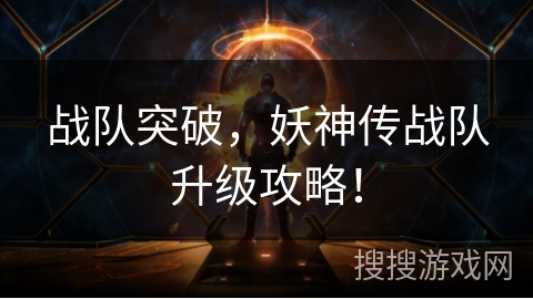 战队突破，妖神传战队升级攻略！