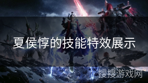 夏侯惇的技能特效展示 夏侯惇的技能特效展示