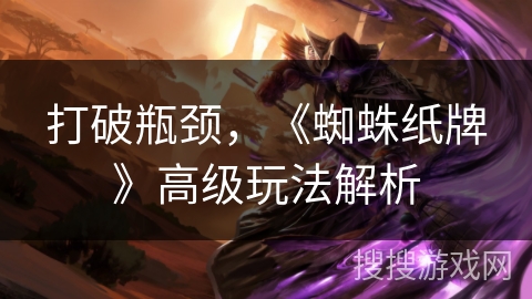 打破瓶颈,《蜘蛛纸牌》高级玩法解析 打破瓶颈,《蜘蛛纸牌》高级玩法解析