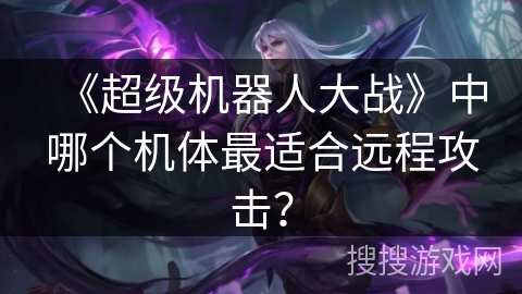 《超级机器人大战》中哪个机体最适合远程攻击？