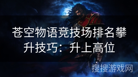 苍空物语竞技场排名攀升技巧：升上高位