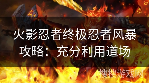 火影忍者终极忍者风暴攻略：充分利用道场