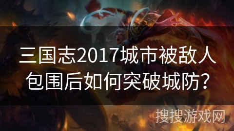 三国志2017城市被敌人包围后如何突破城防？