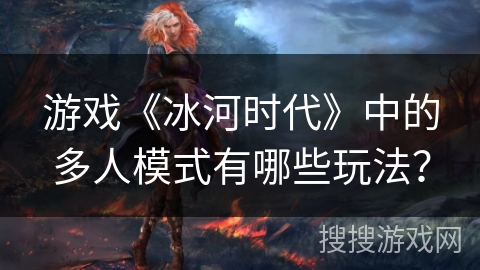 游戏《冰河时代》中的多人模式有哪些玩法？