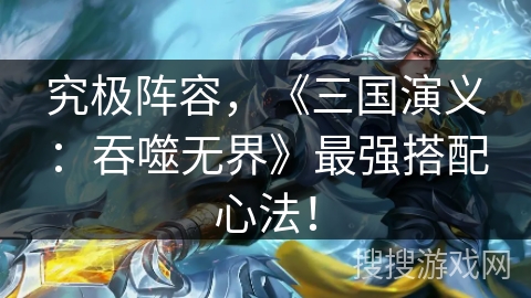 究极阵容，《三国演义：吞噬无界》最强搭配心法！