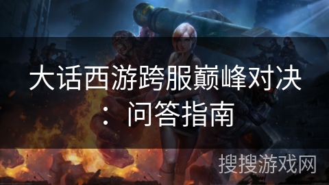 大话西游跨服巅峰对决：问答指南