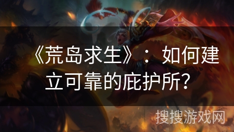 《荒岛求生》：如何建立可靠的庇护所？