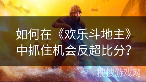 如何在《欢乐斗地主》中抓住机会反超比分？