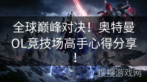 全球巅峰对决！奥特曼OL竞技场高手心得分享！