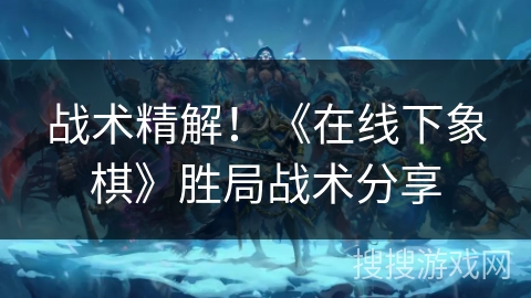 战术精解！《在线下象棋》胜局战术分享