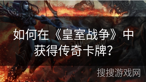 如何在《皇室战争》中获得传奇卡牌？
