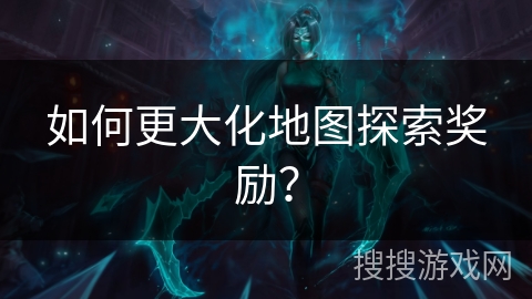 如何更大化地图探索奖励？