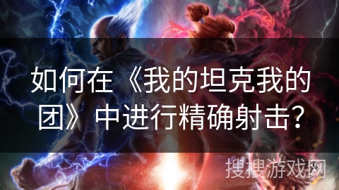如何在《我的坦克我的团》中进行精确射击？