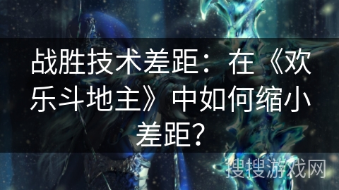 战胜技术差距：在《欢乐斗地主》中如何缩小差距？