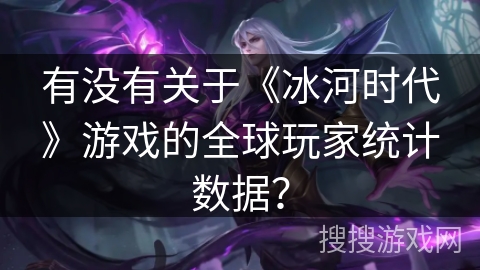 有没有关于《冰河时代》游戏的全球玩家统计数据？