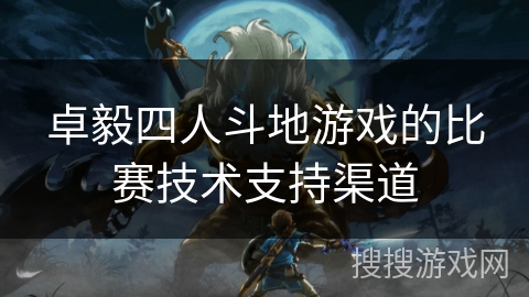 卓毅四人斗地游戏的比赛技术支持渠道