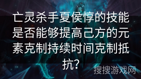 亡灵杀手夏侯惇的技能是否能够提高己方的元素克制持续时间克制抵抗？