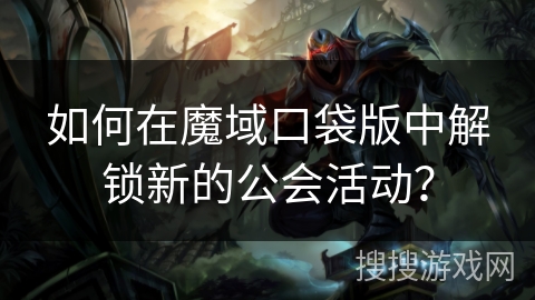如何在魔域口袋版中解锁新的公会活动? 如何在魔域口袋版中解锁新的公会活动?