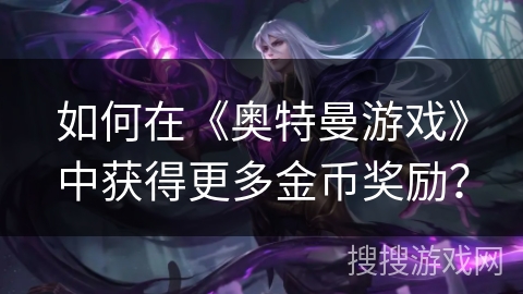 如何在《奥特曼游戏》中获得更多金币奖励？