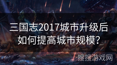 三国志2017城市升级后如何提高城市规模？