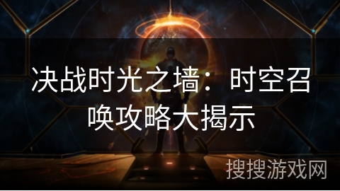 决战时光之墙：时空召唤攻略大揭示