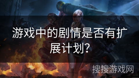 游戏中的剧情是否有扩展计划？