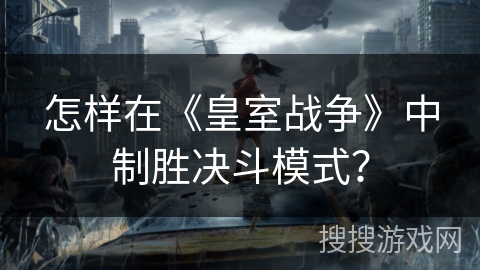 怎样在《皇室战争》中制胜决斗模式？