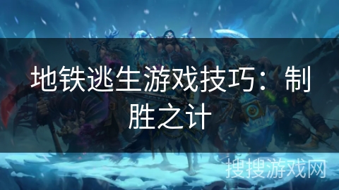 地铁逃生游戏技巧：制胜之计