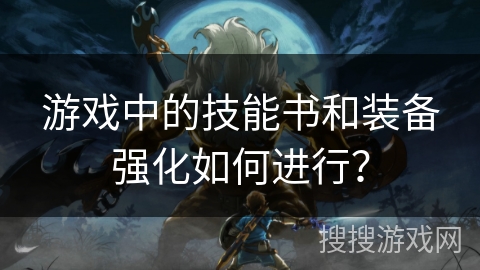 游戏中的技能书和装备强化如何进行？