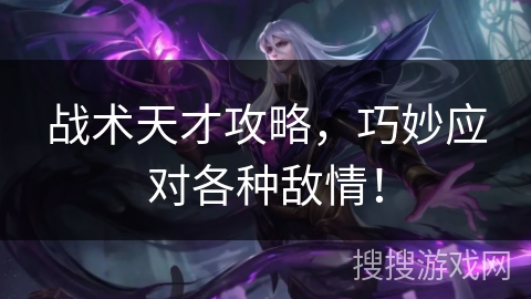 战术天才攻略，巧妙应对各种敌情！