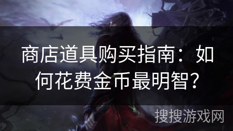 商店道具购买指南：如何花费金币最明智？