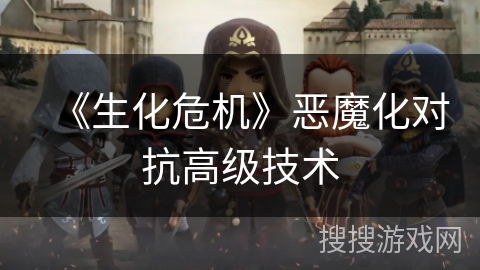 《生化危机》恶魔化对抗高级技术