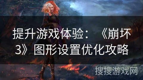 提升游戏体验：《崩坏3》图形设置优化攻略