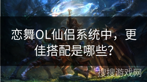 恋舞OL仙侣系统中，更佳搭配是哪些？