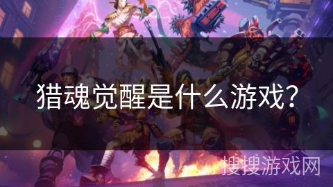 猎魂觉醒是什么游戏？