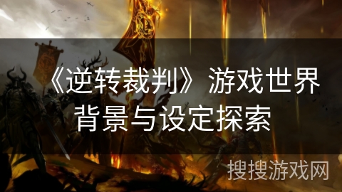《逆转裁判》游戏世界背景与设定探索