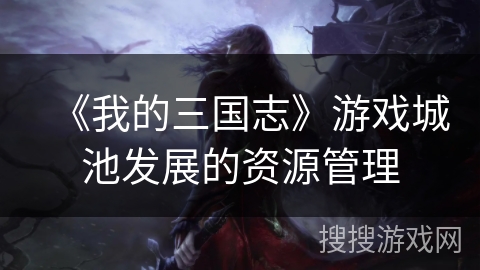 《我的三国志》游戏城池发展的资源管理