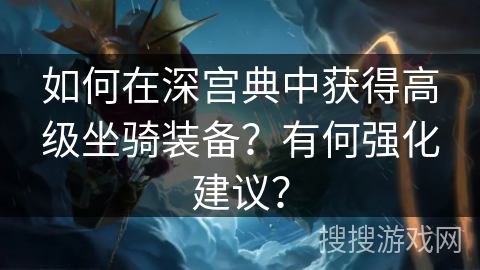 如何在深宫典中获得高级坐骑装备？有何强化建议？