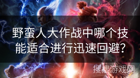 野蛮人大作战中哪个技能适合进行迅速回避？