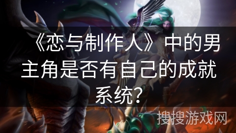 《恋与制作人》中的男主角是否有自己的成就系统? 《恋与制作人》中的男主角是否有自己的成就系统?