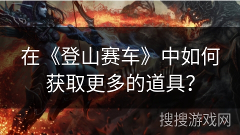 在《登山赛车》中如何获取更多的道具? 在《登山赛车》中如何获取更多的道具?