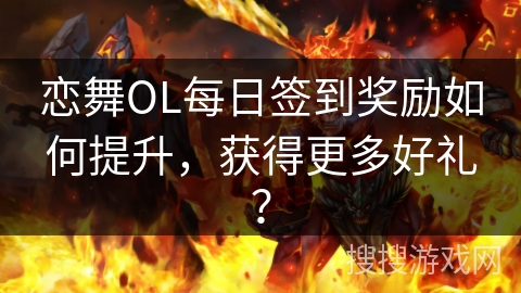 恋舞OL每日签到奖励如何提升，获得更多好礼？