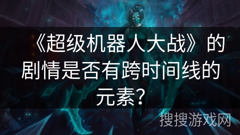 《超级机器人大战》的剧情是否有跨时间线的元素？