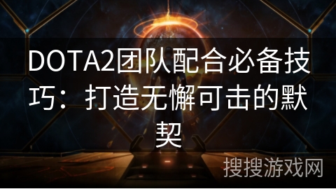 DOTA2团队配合必备技巧：打造无懈可击的默契