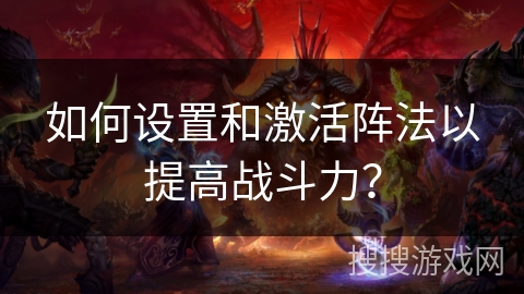 如何设置和激活阵法以提高战斗力？