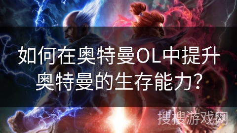 如何在奥特曼OL中提升奥特曼的生存能力？