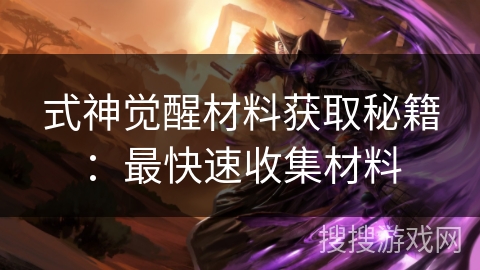 式神觉醒材料获取秘籍：最快速收集材料
