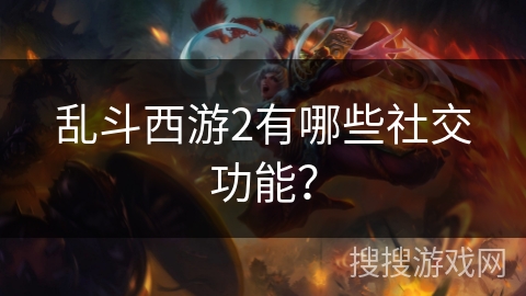 乱斗西游2有哪些社交功能？