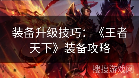 装备升级技巧:《王者天下》装备攻略 装备升级技巧:《王者天下》装备攻略